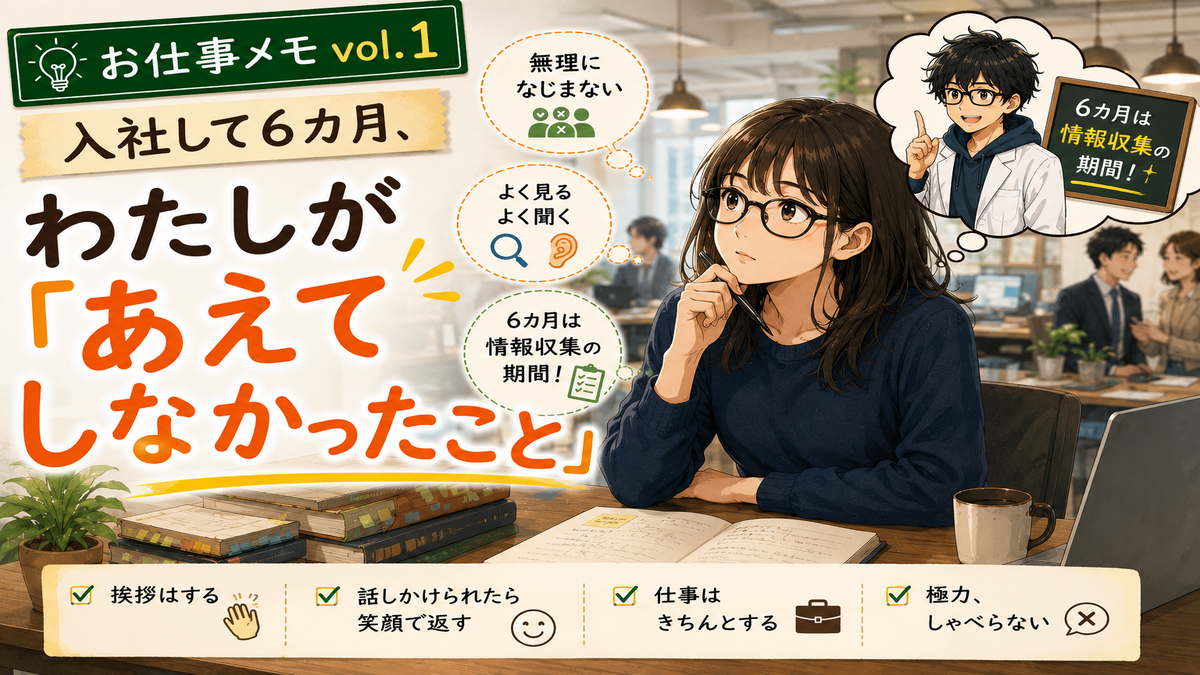 お仕事メモ vol.1 入社して6カ月、わたしが『あえてしなかったこと』